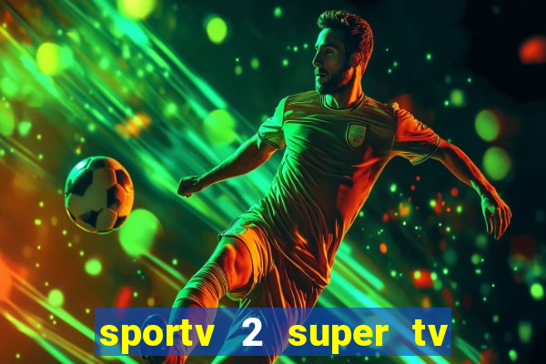 sportv 2 super tv ao vivo